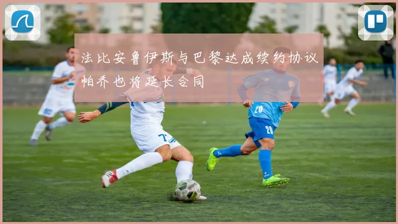 法比安鲁伊斯与巴黎达成续约协议帕乔也将延长合同
