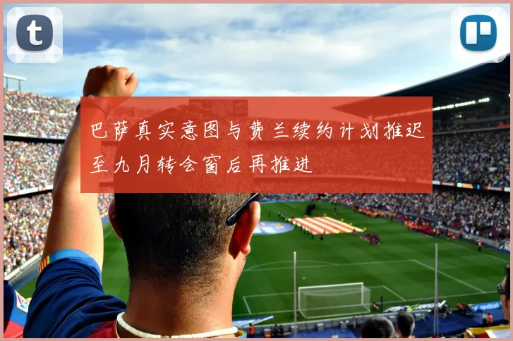 巴萨真实意图与费兰续约计划推迟至九月转会窗后再推进